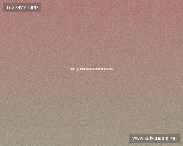 开云Kaiyun电游官网注册流程详细介绍新手快速上手攻略 开云Kaiyun电游官网注册流程详细介绍新手快速上手攻略